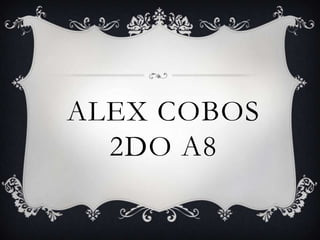 ALEX COBOS
  2DO A8
 