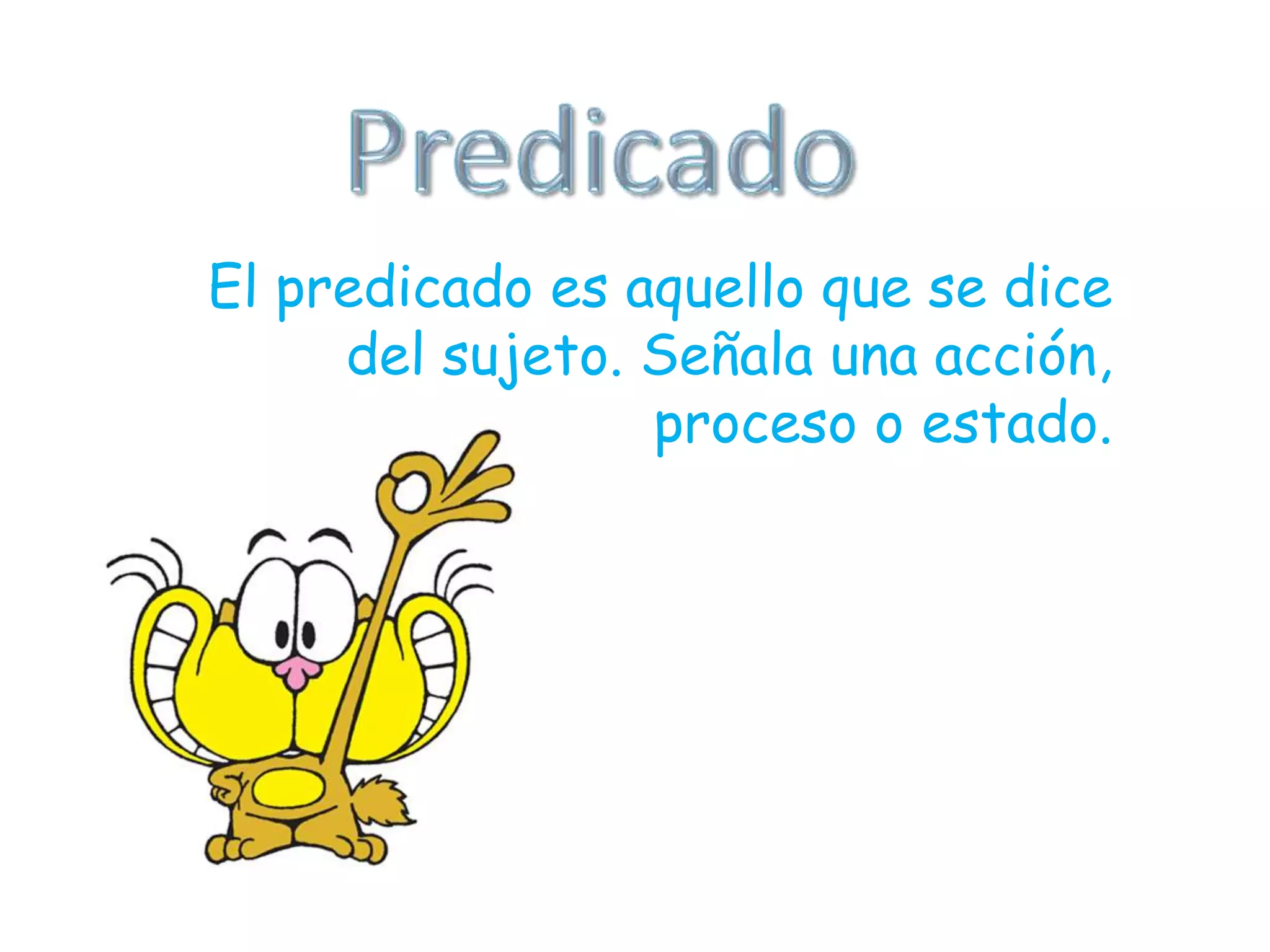 El predicado es aquello que se dice
del sujeto. Señala una acción,
proceso o estado.