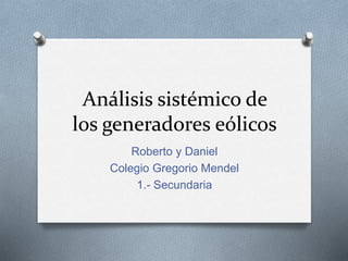 Análisis sistémico de
los generadores eólicos
Roberto y Daniel
Colegio Gregorio Mendel
1.- Secundaria
 