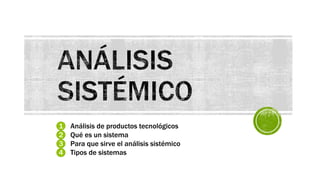 1 Análisis de productos tecnológicos
2 Qué es un sistema
3 Para que sirve el análisis sistémico
4 Tipos de sistemas
 