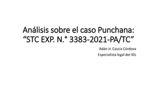 Análisis sobre el caso Punchana:
“STC EXP. N.° 3383-2021-PA/TC”
Adán Jr. Cassia Córdova
Especialista legal del IDL
 