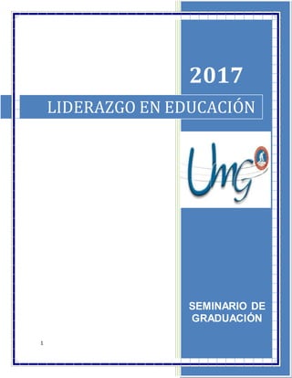 1
LIDERAZGO EN EDUCACIÓN
2017
SEMINARIO DE
GRADUACIÓN
 