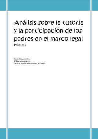 Análisis sobre la tutoría
y la participación de los
padres en el marco legal
Práctica 3
Marta Muñoz Jiménez
2º Educación Infantil.
Facultad de educación, Campus de Toledo
 