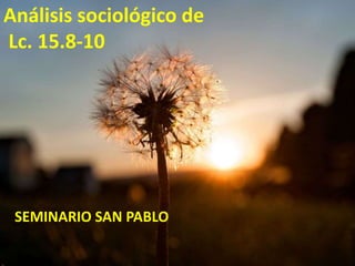 SEMINARIO SAN PABLO
Análisis sociológico de
Lc. 15.8-10
 