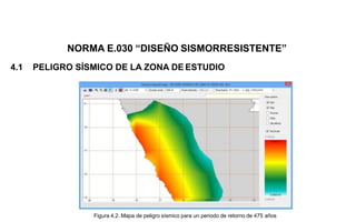 4.1 PELIGRO SÍSMICO DE LA ZONA DE ESTUDIO
Figura 4.2. Mapa de peligro sísmico para un periodo de retorno de 475 años
NORMA E.030 “DISEÑO SISMORRESISTENTE”
 
