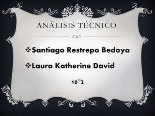 ANÁLISIS TÉCNICO
Santiago Restrepo Bedoya
Laura Katherine David
10°2
 