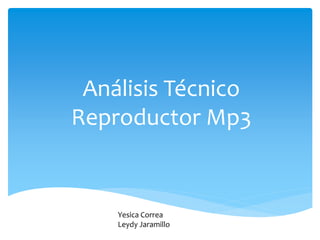 Análisis Técnico
Reproductor Mp3
Yesica Correa
Leydy Jaramillo
 