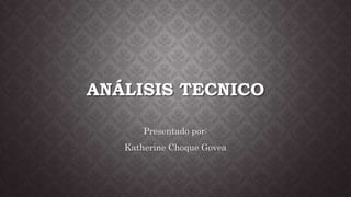 ANÁLISIS TECNICO
Presentado por:
Katherine Choque Govea
 