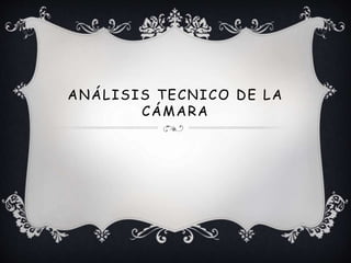 ANÁLISIS TECNICO DE LA
CÁMARA
 