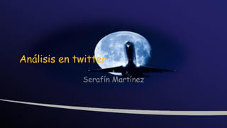 Análisis en twitter
Serafín Martínez

 