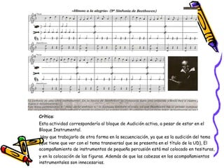 Crítica :  Esta actividad correspondería al bloque de Audición activa, a pesar de estar en el Bloque Instrumental.   Hay que trabajarlo de otra forma en la secuenciación, ya que es la audición del tema (que tiene que ver con el tema transversal que se presenta en el título de la UD), El acompañamiento de instrumentos de pequeña percusión está mal colocado en tesituras,  y en la colocación de las figuras. Además de que las cabezas en los acompañamientos instrumentales son innecesarias. 