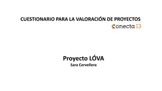 CUESTIONARIO PARA LA VALORACIÓN DE PROYECTOS
Proyecto LÓVA
Sara Cervellera
 