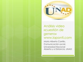 Análisis video
«cuestión de
genero»
www.laponti.com
Mario Alberto Carrillo.
Comunicación social.
Universidad Nacional
Abierta y a Distancia. UNAD
 