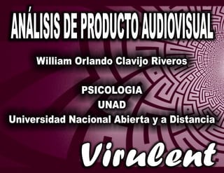 William Orlando Clavijo Riveros
PSICOLOGIA
UNAD
Universidad Nacional Abierta y a Distancia
ANÁLISISDEPRODUCTOAUDIOVISUAL
Virulent
 