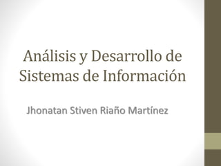 Análisis y Desarrollo de
Sistemas de Información
Jhonatan Stiven Riaño Martínez
 