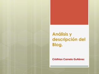 Análisis y
descripción del
Blog.


Cristhian Camelo Gutiérrez
 