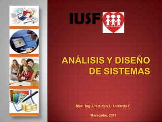 IUSF Análisis y diseño de sistemas Msc. Ing. Lisleiden L. Luzardo F. Maracaibo, 2011 