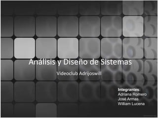 Análisis y Diseño de Sistemas Videoclub Adrijoswill Integrantes: Adriana Romero José Armas William Lucena 