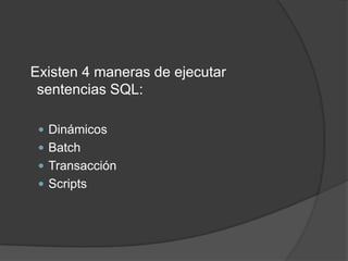   Existen 4 maneras de ejecutar sentencias SQL:DinámicosBatchTransacciónScripts