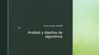 z
Análisis y diseños de
algoritmos
Hiram Arnaud 19-0628
 
