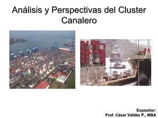 Análisis y Perspectivas del ClusterAnálisis y Perspectivas del Cluster
CanaleroCanalero
Expositor:Expositor:
Prof. César Valdés P., MBAProf. César Valdés P., MBA
 