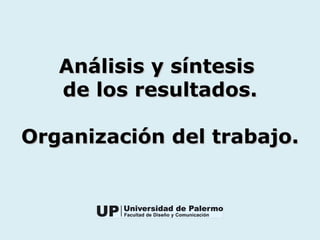 Análisis y síntesisAnálisis y síntesis
de los resultados.de los resultados.
Organización del trabajo.Organización del trabajo.
 
