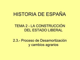 HISTORIA DE ESPAÑA TEMA 2 - LA CONSTRUCCIÓN DEL ESTADO LIBERAL 2.3.- Proceso de Desamortización y cambios agrarios 