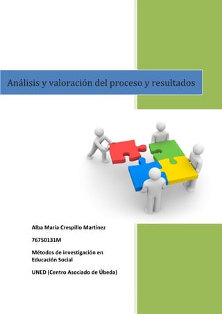 Alba María Crespillo Martínez
76750131M
Métodos de investigación en
Educación Social
UNED (Centro Asociado de Úbeda)
Análisis y valoración del proceso y resultados
 