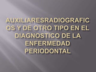 Auxiliaresradiograficos y de otro tipo en el diagnostico de la enfermedad periodontal  