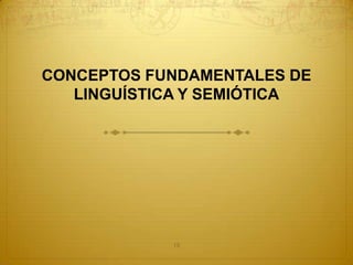 CONCEPTOS FUNDAMENTALES DE
   LINGUÍSTICA Y SEMIÓTICA




            15
 