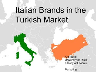 Italian Brands in the
Turkish Market



              Anıl Sural
              University of Triste
              Faculty of Econmy

              Marketing
 