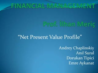 “Net Present Value Profile”
                 Andrey Chaplinskiy
                         Anıl Sural
                    Dorukan Tipici
                     Emre Aykanat
 