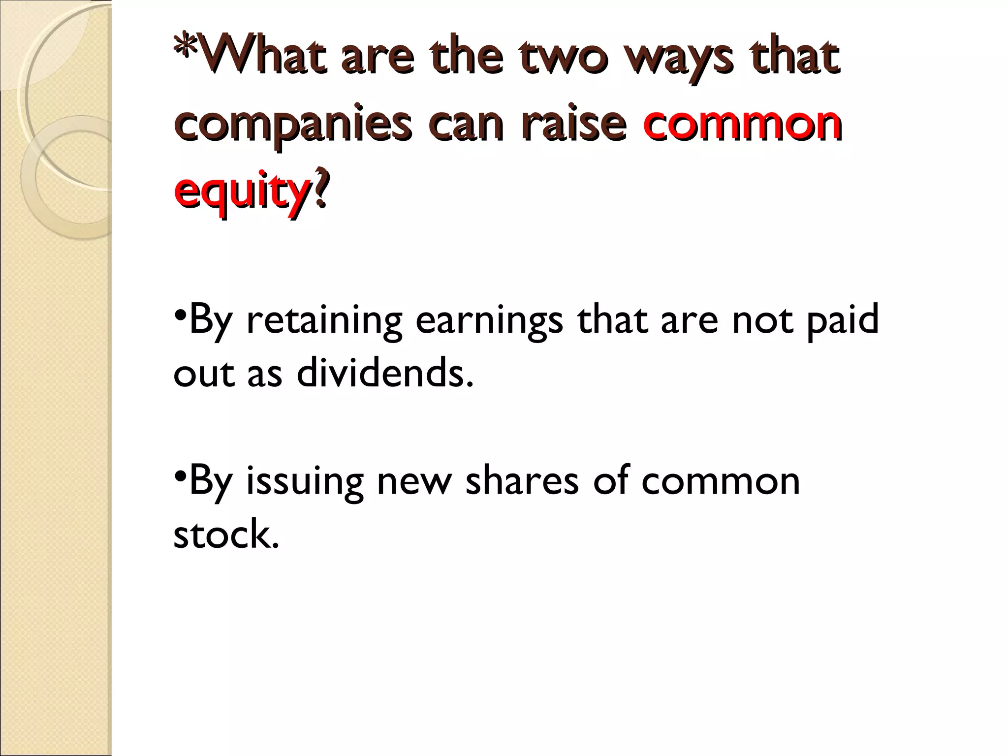 *What are the two ways that
companies can raise common
equity?

•By retaining earnings that are not paid
out as dividends.

•By issuing new shares of common
stock.
 