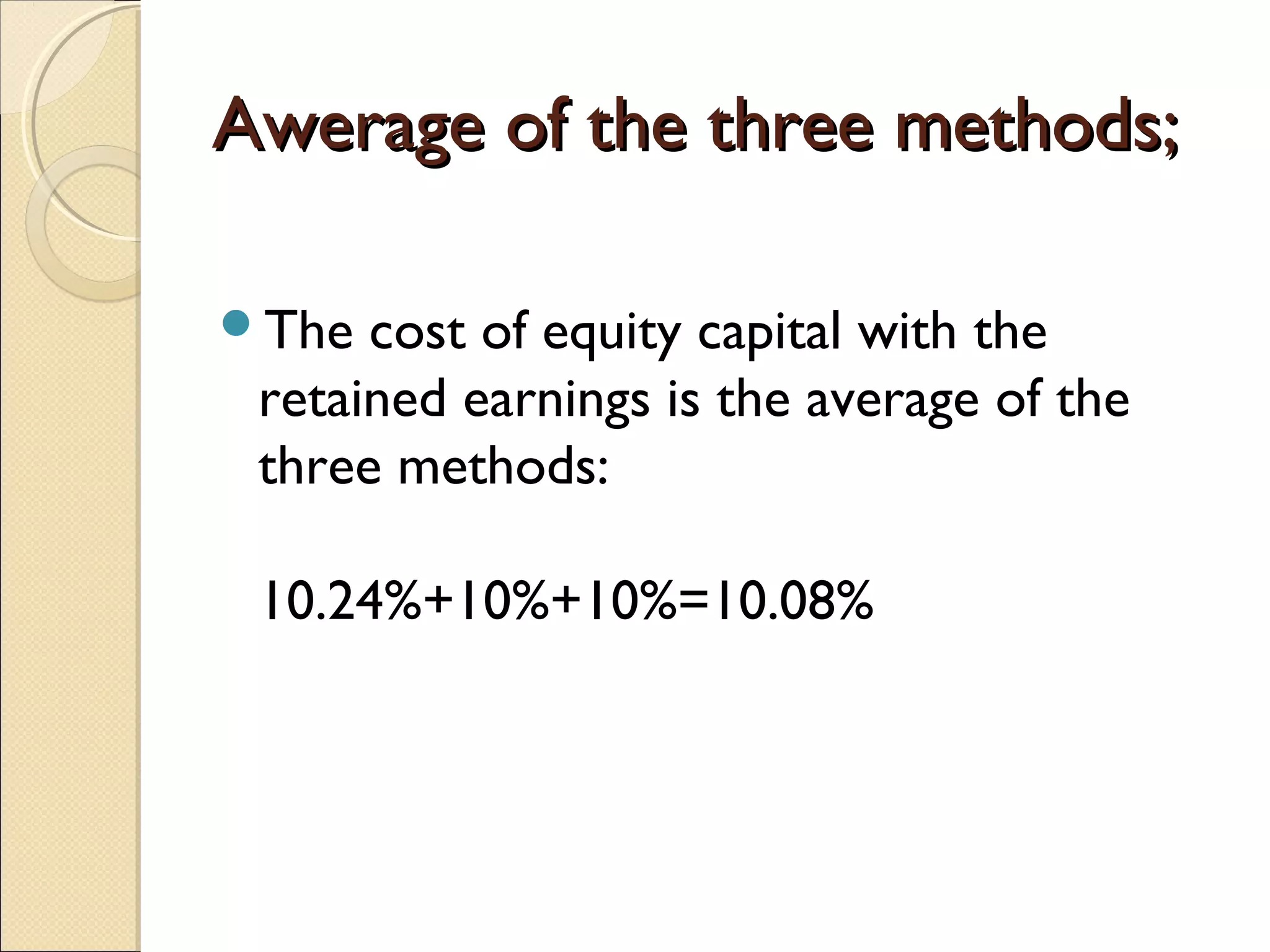 Awerage of the three methods;

The  cost of equity capital with the
 retained earnings is the average of the
 three methods:

 10.24%+10%+10%=10.08%
 