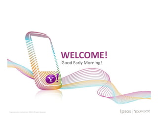 WELCOME!
                                                                            Good Early Morning!




          1       Proprietary and Confidential. ©2011 All Rights Reserved
Proprietary and Confidential. ©2011 All Rights Reserved
 