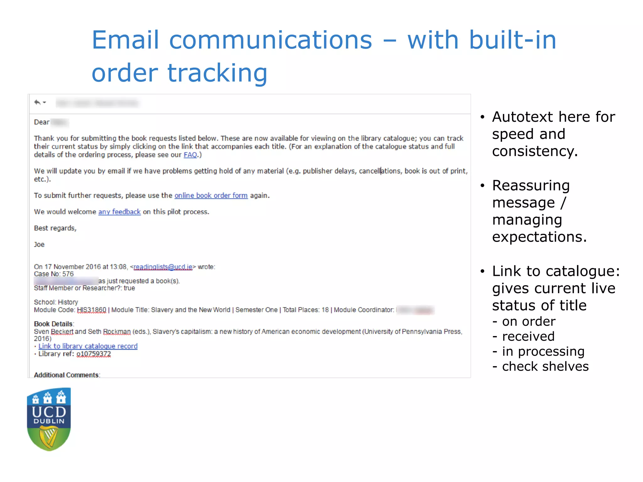 Email communications – with built-in
order tracking
• Autotext here for
speed and
consistency.
• Reassuring
message /
managing
expectations.
• Link to catalogue:
gives current live
status of title
- on order
- received
- in processing
- check shelves
 