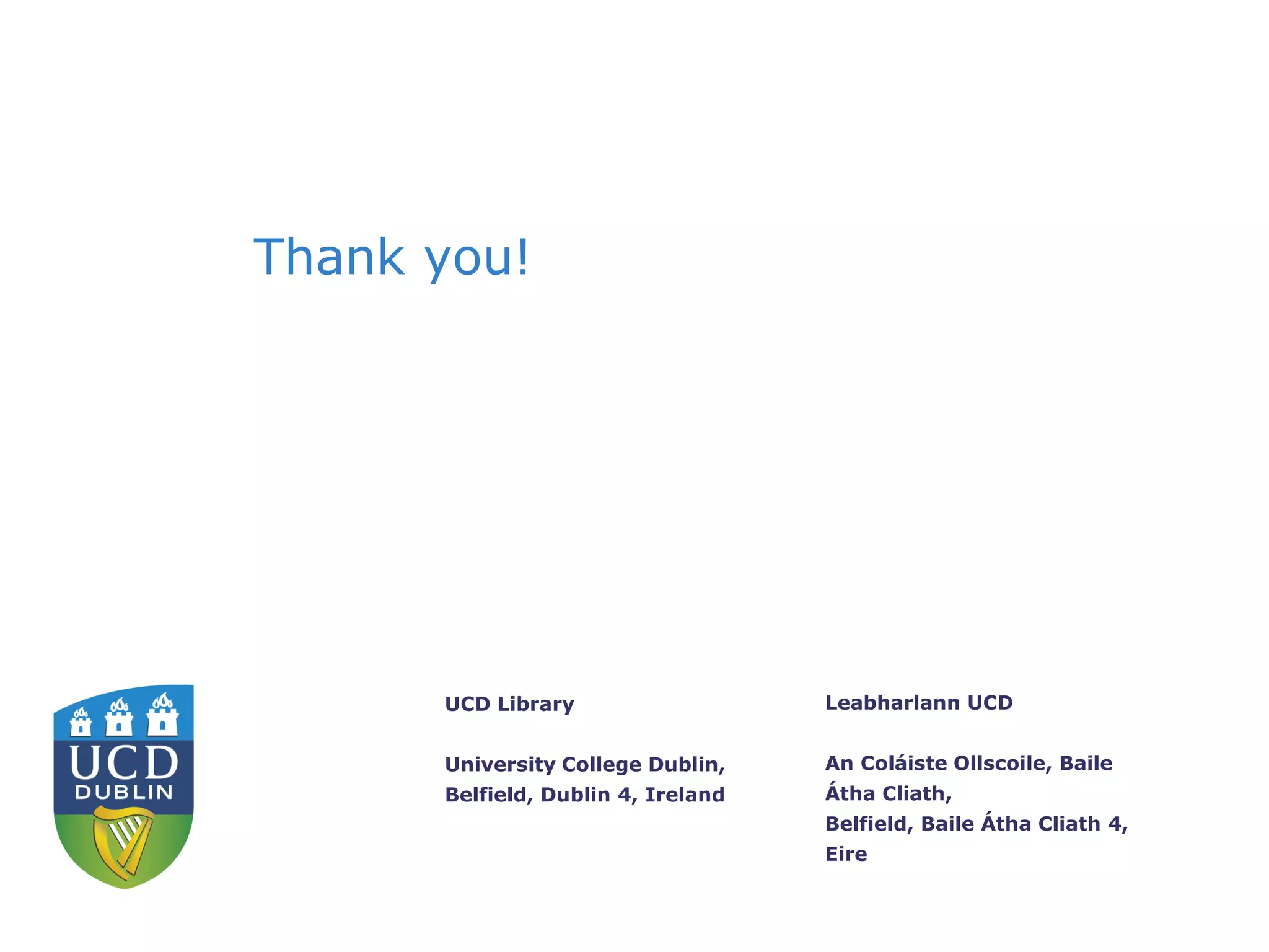 Leabharlann UCD
An Coláiste Ollscoile, Baile
Átha Cliath,
Belfield, Baile Átha Cliath 4,
Eire
UCD Library
University College Dublin,
Belfield, Dublin 4, Ireland
Thank you!
 