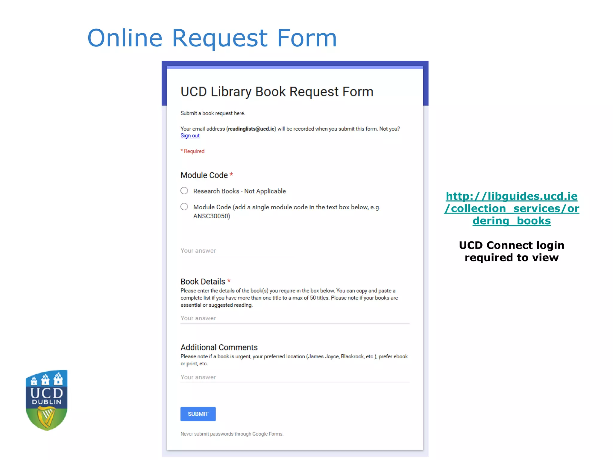 Online Request Form
http://libguides.ucd.ie
/collection_services/or
dering_books
UCD Connect login
required to view
 