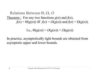 Relations Between , , ORelations Between , , O
Theorem : For any two functions g(n) and f(n),
f(n) = (g(n)) iff f(n) = O(g(n)) and f(n) = (g(n)).f( ) (g( )) f( ) (g( )) f( ) (g( ))
I.e., (g(n)) = O(g(n))  (g(n))
In practice, asymptotically tight bounds are obtained from
asymptotic upper and lower boundsasymptotic upper and lower bounds.
 