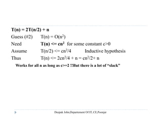 T(n) = 2T(n/2) + n
Guess (#2) T(n) = O(n2)( ) ( ) ( )
Need T(n) <= cn2 for some constant c>0
Assume T(n/2) <= cn2/4 Inductive hypothesis
Thus T(n) <= 2cn2/4 + n = cn2/2+ n
Works for all n as long as c>=2 !!But there is a lot of “slack”
 