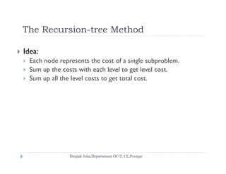 The Recursion-tree MethodThe Recursion tree Method
 Idea:
 Each node represents the cost of a single subproblem.
 Sum up the costs with each level to get level cost.
S ll h l l l Sum up all the level costs to get total cost.
 