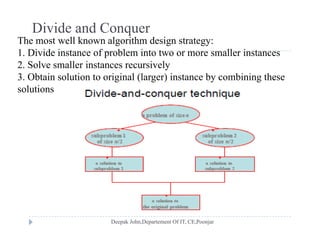 Divide and Conquer
The most well known algorithm design strategy:g g gy
1. Divide instance of problem into two or more smaller instances
2. Solve smaller instances recursively
3 Obtain solution to original (larger) instance by combining these3. Obtain solution to original (larger) instance by combining these
solutions
 