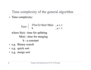 Time complexity of the general algorithmTime complexity of the general algorithm
 Time complexity:
T(n)=



2T(n/2)+S(n)+M(n)
b
, n  1
, n < 1
where S(n) : time for splitting
M(n) : time for merging
bb : a constant
 e.g. Binary search
 e g quick sort e.g. quick sort
 e.g. merge sort
 