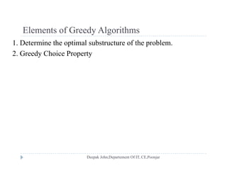 Elements of Greedy AlgorithmsElements of Greedy Algorithms
1. Determine the optimal substructure of the problem.
2 Greedy Choice Property2. Greedy Choice Property
 