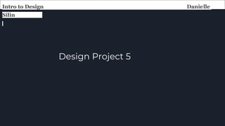 Design Project 5
Intro to Design Danielle
Silin
 