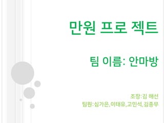 만원 프로 젝트
팀 이름: 안마방
조장:김 해선
팀원:심가은,이태유,고민석,김종무
 
