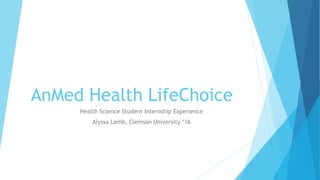 AnMed Health LifeChoice
Health Science Student Internship Experience
Alyssa Lamb, Clemson University ‘16
 