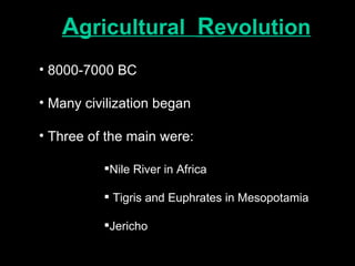 A gricultural  R evolution 8000-7000 BC Many civilization began Three of the main were: Nile River in Africa Tigris and Euphrates in Mesopotamia Jericho 