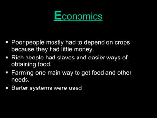 E conomics Poor people mostly had to depend on crops because they had little money. Rich people had slaves and easier ways of obtaining food. Farming one main way to get food and other needs. Barter systems were used 