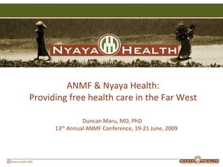 ANMF & Nyaya Health:
              Providing free health care in the Far West

                              Duncan Maru, MD, PhD
                    13th Annual ANMF Conference, 19-21 June, 2009




Nyaya Health 2009
 